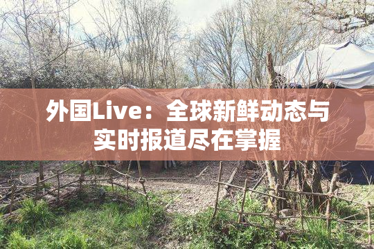 外国Live：全球新鲜动态与实时报道尽在掌握
