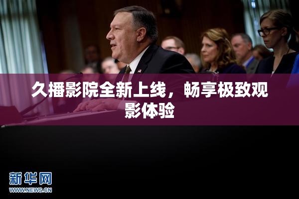 久播影院全新上线，畅享极致观影体验