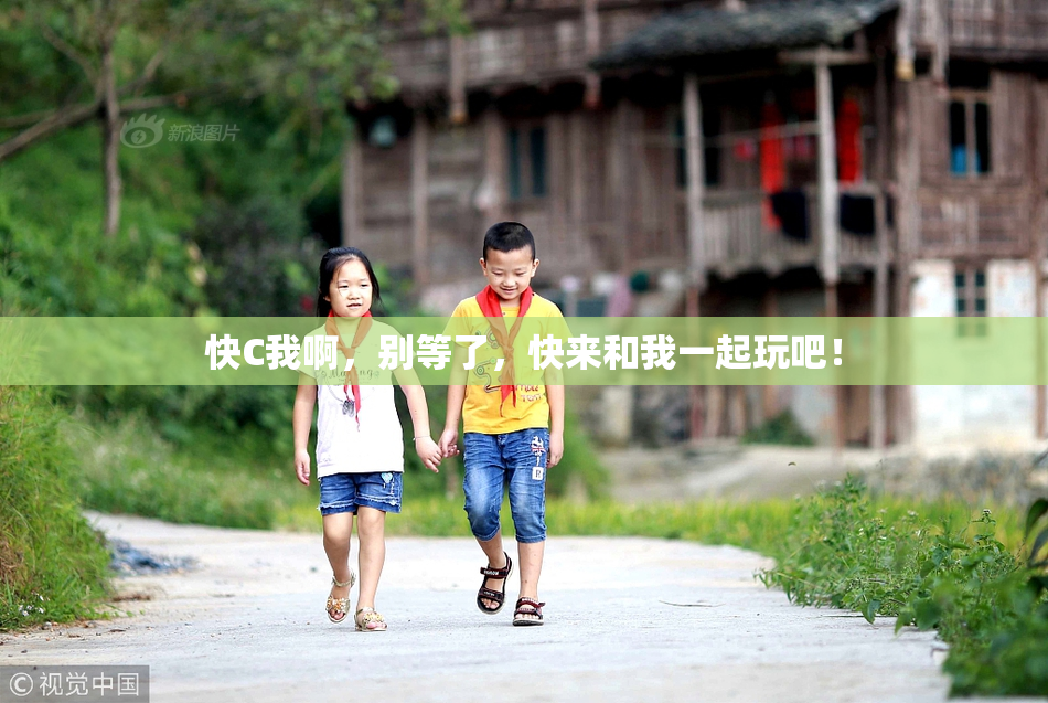 快C我啊，别等了，快来和我一起玩吧！