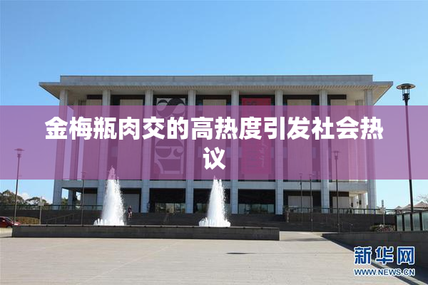 金梅瓶肉交的高热度引发社会热议