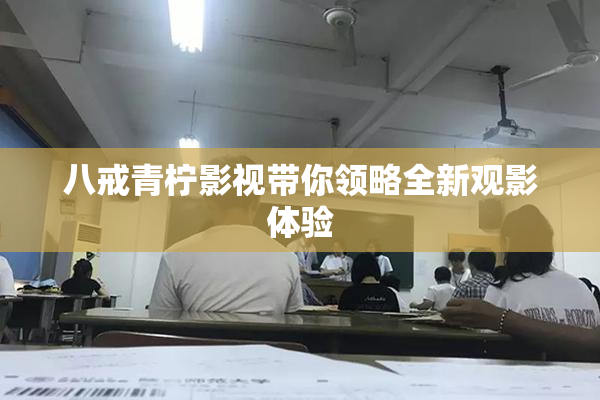 八戒青柠影视带你领略全新观影体验
