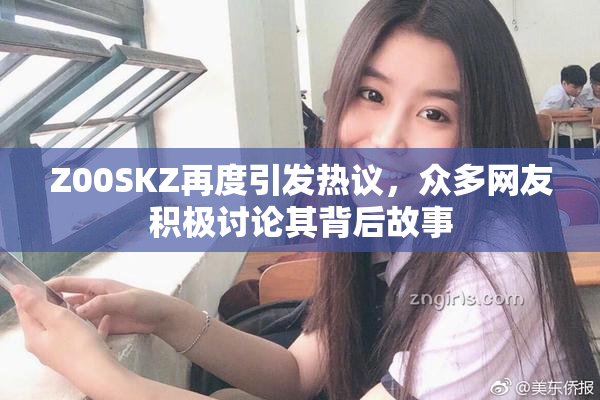 Z00SKZ再度引发热议，众多网友积极讨论其背后故事