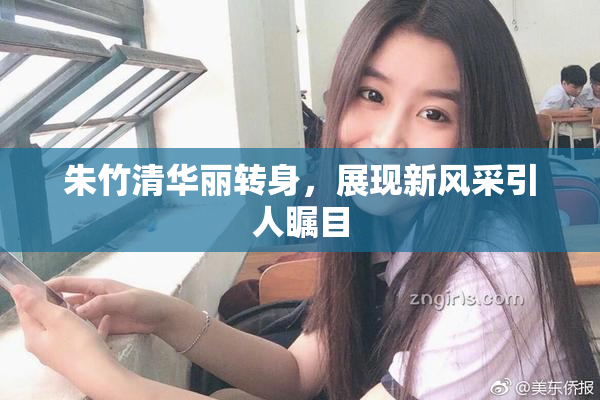 朱竹清华丽转身，展现新风采引人瞩目