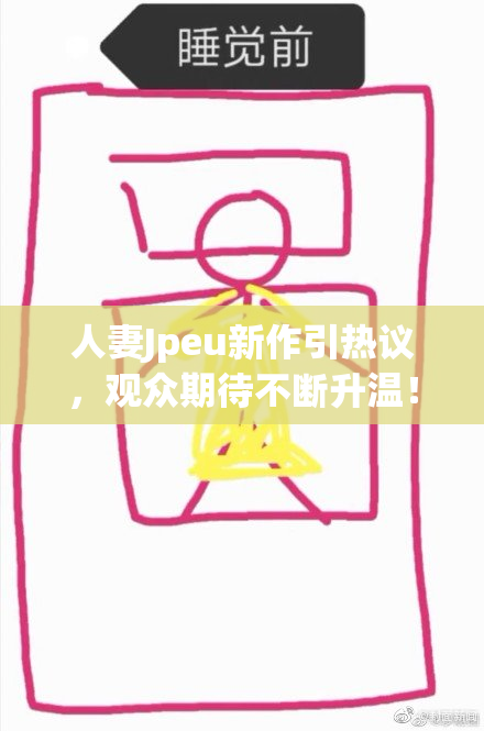 人妻Jpeu新作引热议，观众期待不断升温！