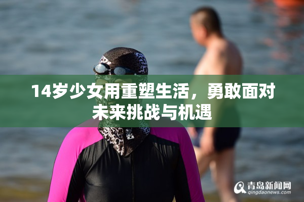 14岁少女用重塑生活，勇敢面对未来挑战与机遇