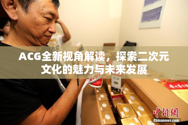 ACG全新视角解读，探索二次元文化的魅力与未来发展