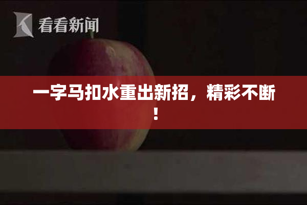 一字马扣水重出新招，精彩不断！