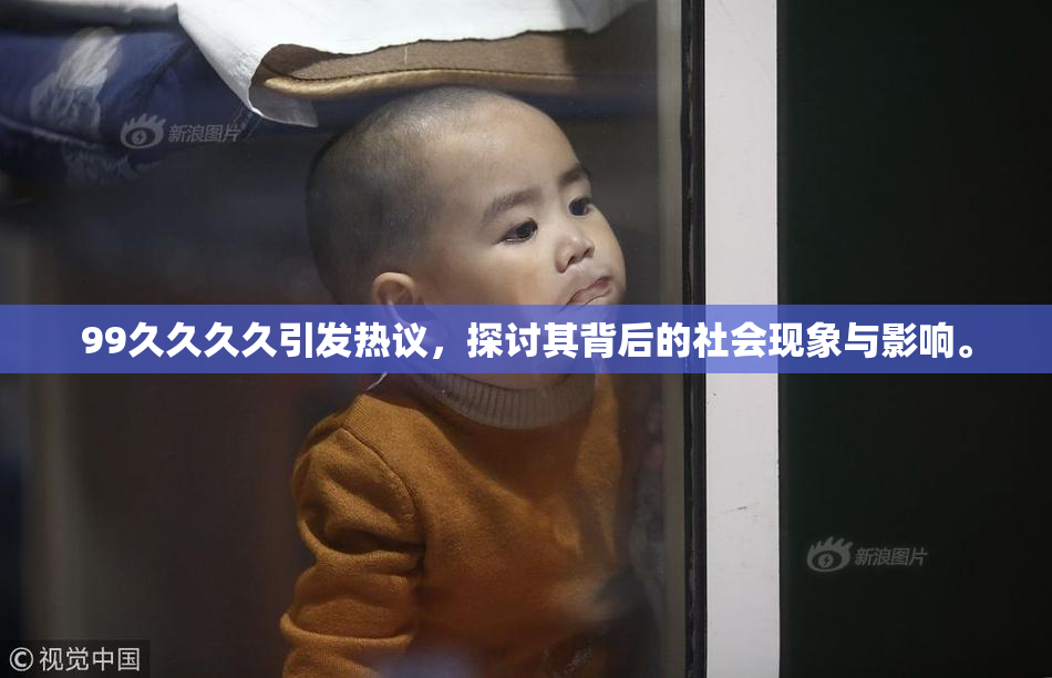 99久久久久引发热议，探讨其背后的社会现象与影响。