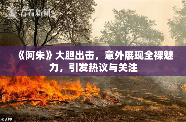 《阿朱》大胆出击，意外展现全裸魅力，引发热议与关注