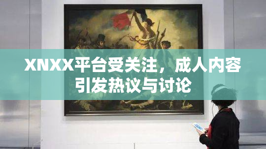 XNXX平台受关注，成人内容引发热议与讨论