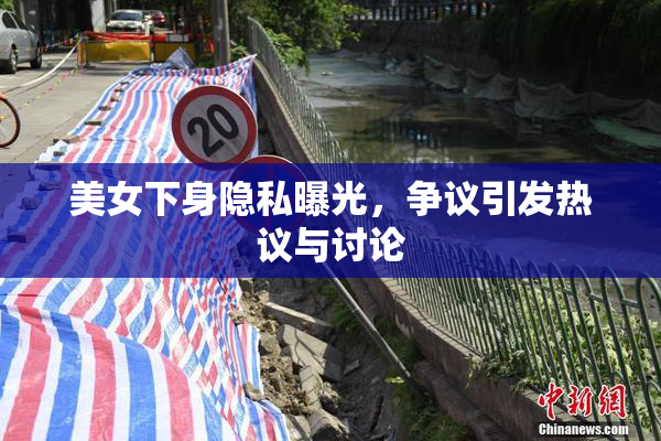 美女下身隐私曝光，争议引发热议与讨论