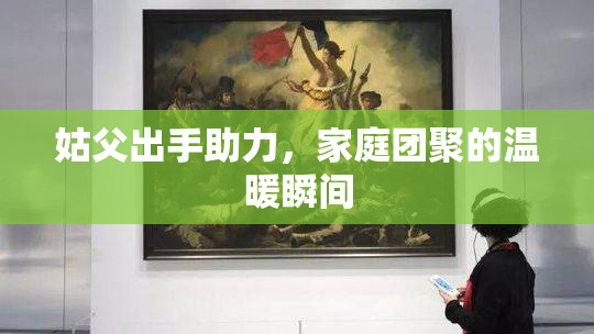 姑父出手助力，家庭团聚的温暖瞬间
