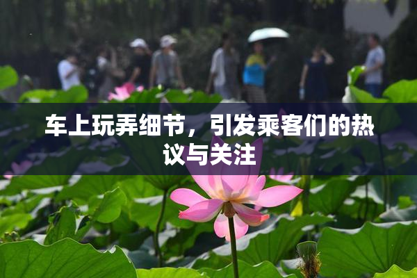 车上玩弄细节，引发乘客们的热议与关注