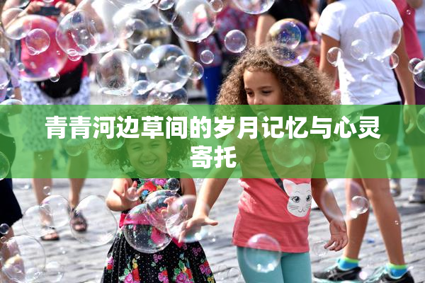 青青河边草间的岁月记忆与心灵寄托