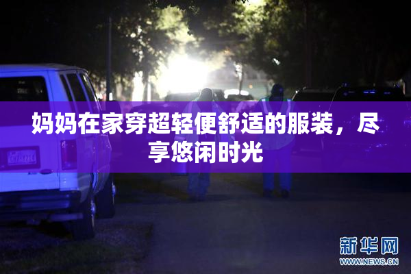 妈妈在家穿超轻便舒适的服装，尽享悠闲时光