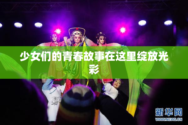 少女们的青春故事在这里绽放光彩