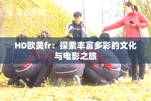 HD欧美fr：探索丰富多彩的文化与电影之旅