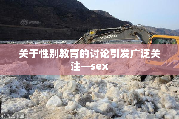 关于性别教育的讨论引发广泛关注—sex