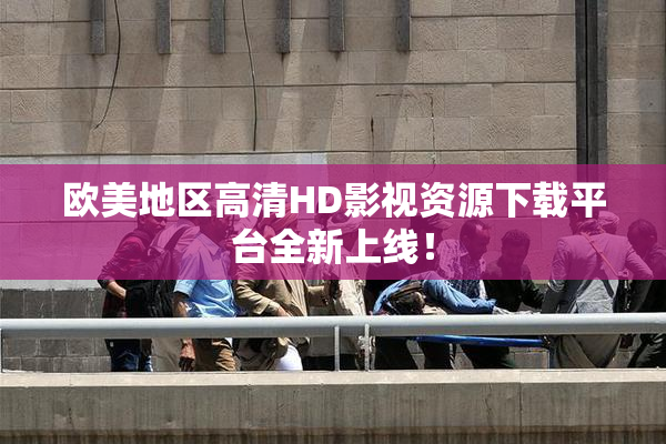 欧美地区高清HD影视资源下载平台全新上线！