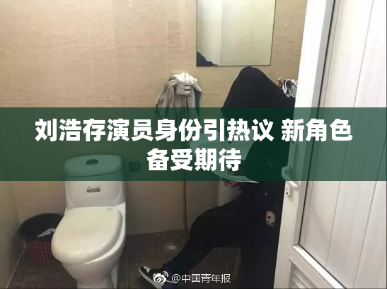 刘浩存演员身份引热议 新角色备受期待