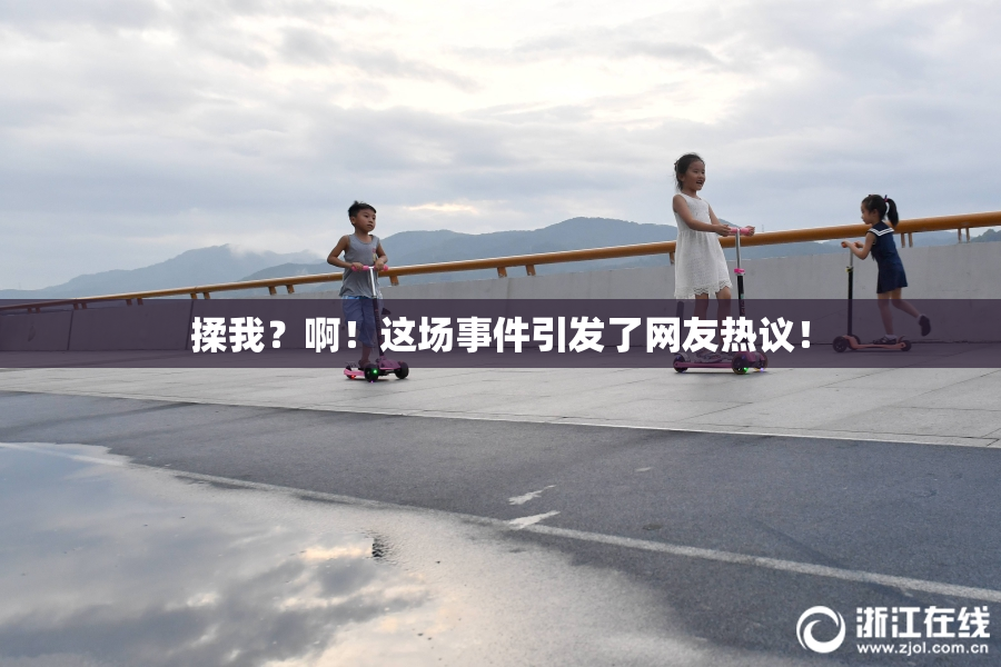 揉我？啊！这场事件引发了网友热议！