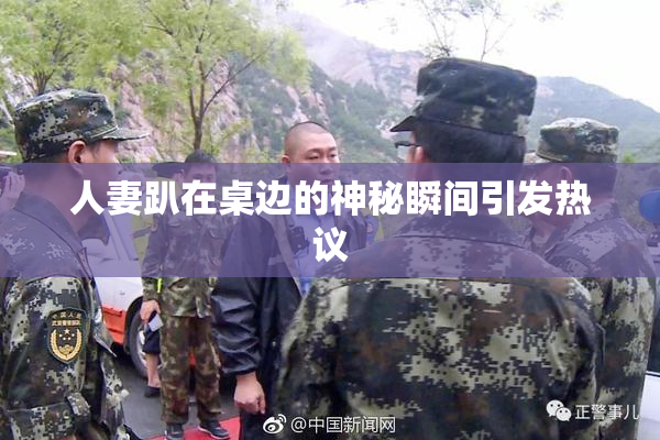 人妻趴在桌边的神秘瞬间引发热议