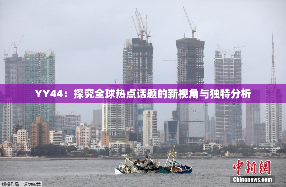 YY44：探究全球热点话题的新视角与独特分析