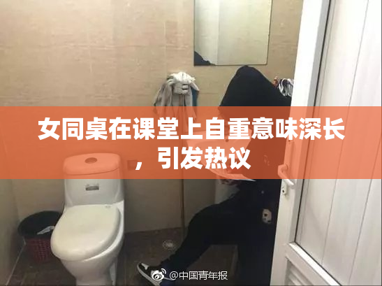 女同桌在课堂上自重意味深长，引发热议