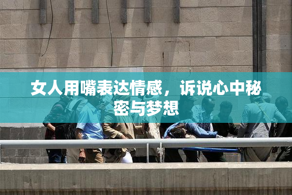 女人用嘴表达情感，诉说心中秘密与梦想