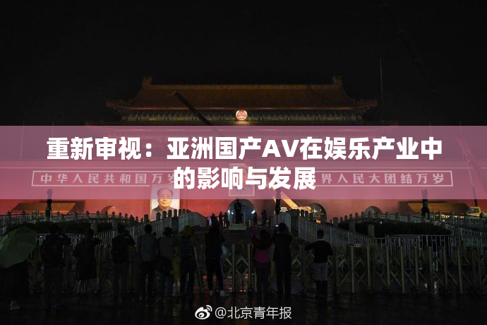 重新审视：亚洲国产AV在娱乐产业中的影响与发展