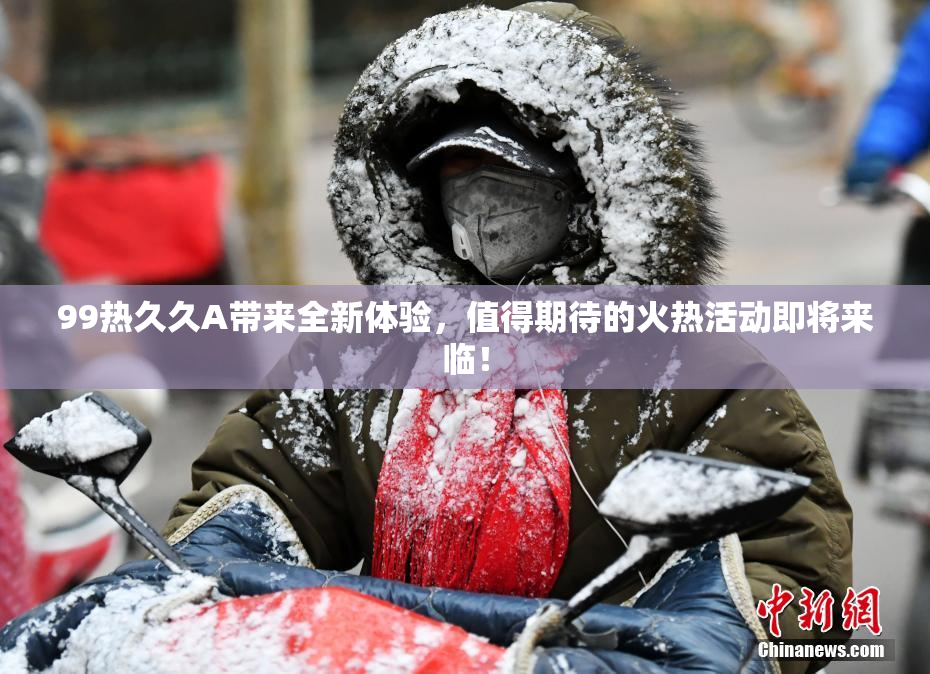 99热久久A带来全新体验，值得期待的火热活动即将来临！