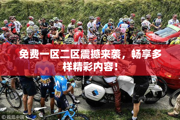免费一区二区震撼来袭，畅享多样精彩内容！