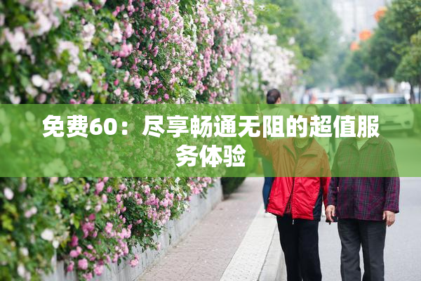 免费60：尽享畅通无阻的超值服务体验