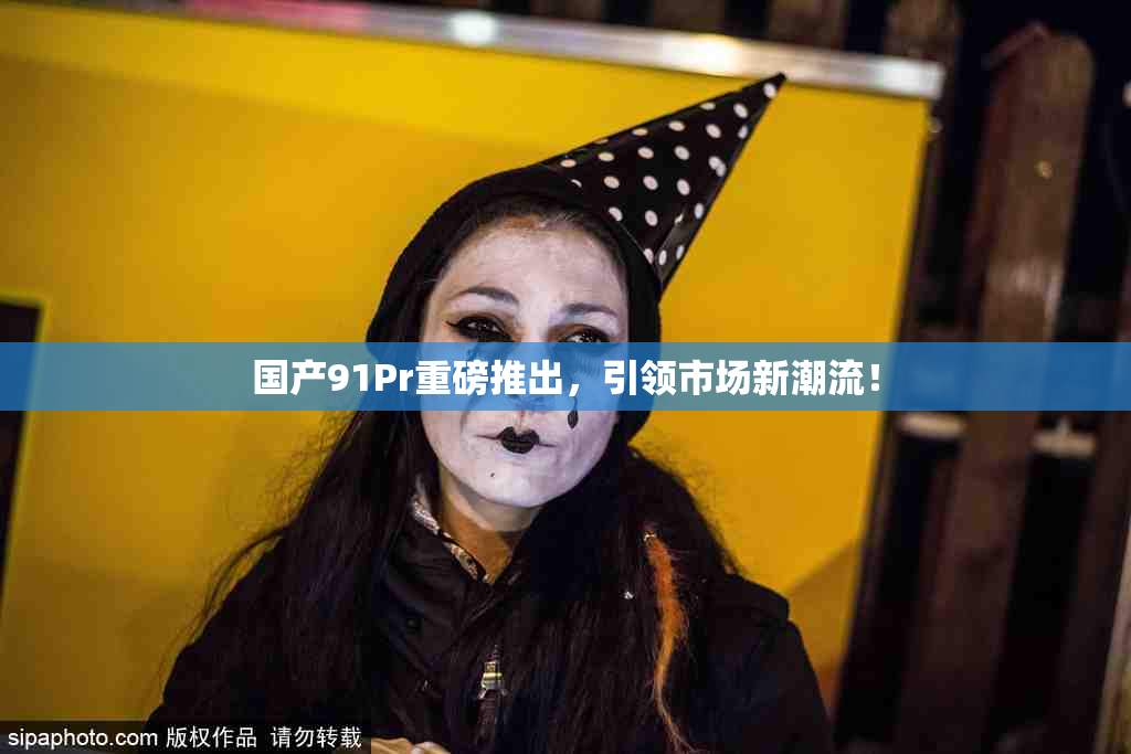 国产91Pr重磅推出，引领市场新潮流！