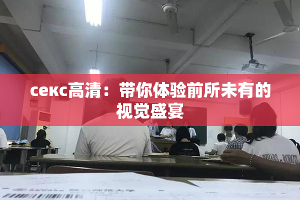 ceкс高清：带你体验前所未有的视觉盛宴