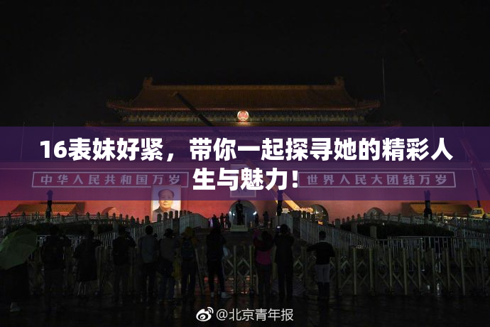 16表妹好紧，带你一起探寻她的精彩人生与魅力！
