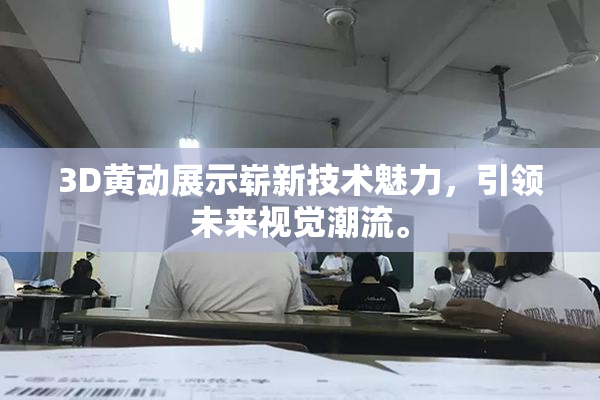 3D黄动展示崭新技术魅力，引领未来视觉潮流。