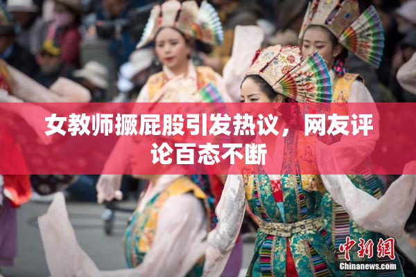 女教师撅屁股引发热议，网友评论百态不断