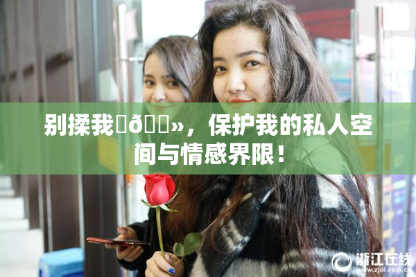 别揉我‌🐻，保护我的私人空间与情感界限！