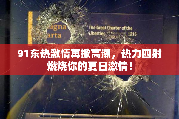 91东热激情再掀高潮，热力四射燃烧你的夏日激情！