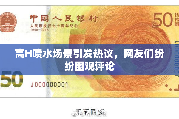 高H喷水场景引发热议，网友们纷纷围观评论
