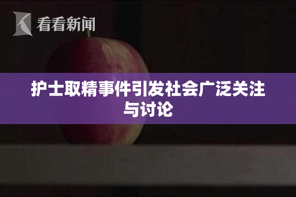 护士取精事件引发社会广泛关注与讨论