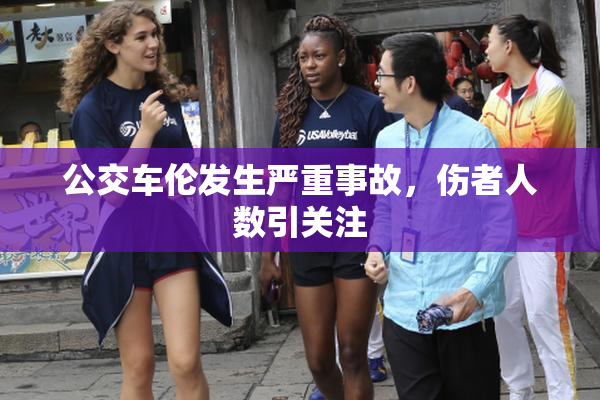 公交车伦发生严重事故，伤者人数引关注
