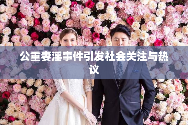 公重妻淫事件引发社会关注与热议