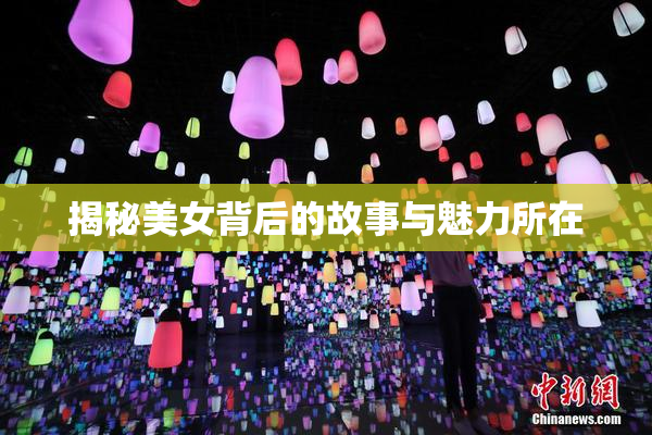 揭秘美女背后的故事与魅力所在