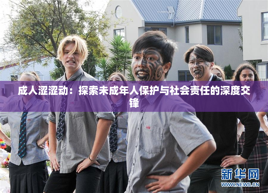 成人涩涩动：探索未成年人保护与社会责任的深度交锋