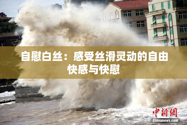 自慰白丝：感受丝滑灵动的自由快感与快慰
