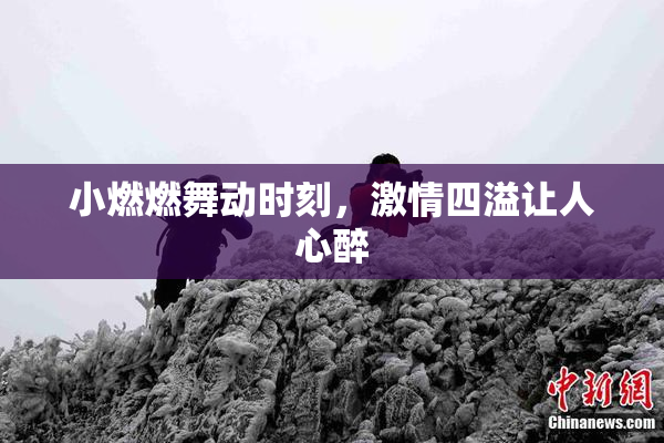 小燃燃舞动时刻，激情四溢让人心醉