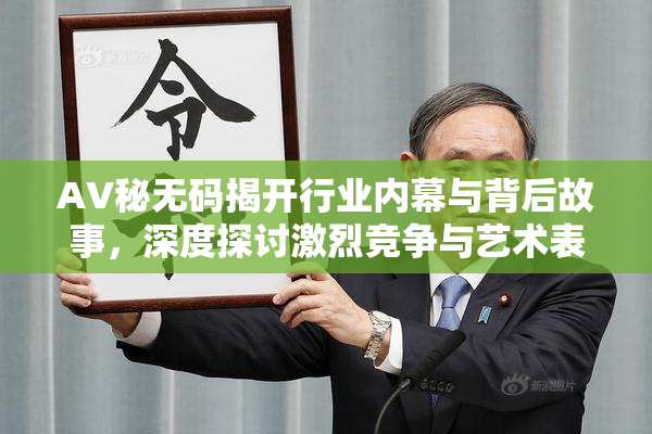 AV秘无码揭开行业内幕与背后故事，深度探讨激烈竞争与艺术表现。