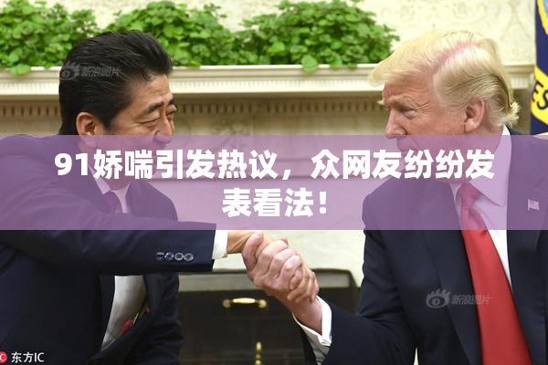 91娇喘引发热议，众网友纷纷发表看法！